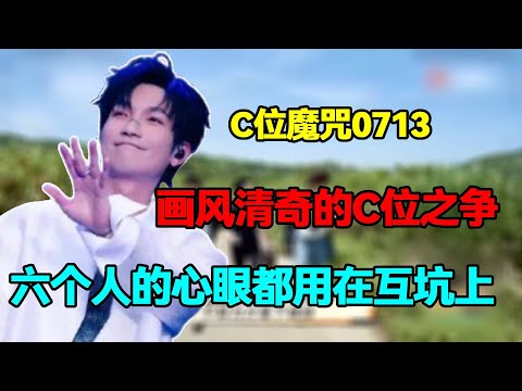 C位魔咒0713:画风清奇的C位之争,六个人的心眼都用在互坑上#0713 #再就业男团