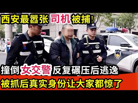 西安最嚣张司机被捕!撞倒女交警反复碾压后扬长而去,监控记录下全过程,真实身份让大家都惊了