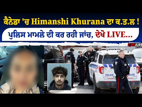 ਕੈਨੇਡਾ 'ਚ Himanshi Khurana ਦਾ ਕ.ਤ.ਲ ! ਪੁਲਿਸ ਮਾਮਲੇ ਦੀ ਕਰ ਰਹੀ ਜਾਂਚ, ਦੇਖੋ LIVE...