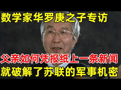 数学家华罗庚之子专访!谈父亲仅凭报纸上的一条新闻,就破解了苏联的军事机密【历史揭秘】#华罗庚