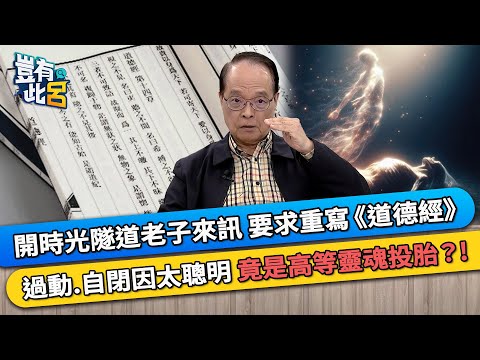 開時光隧道老子來訊 要求重寫《道德經》 過動.自閉因太聰明 竟是高等靈魂投胎?!|豈有此呂 EP367 精華|呂應鐘