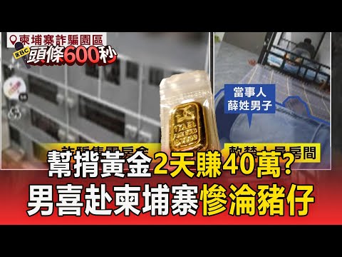 高雄男誤信「幫揹黃金2天賺40萬」喜赴柬埔寨!慘淪豬仔花上百萬才脫身【頭條600秒】