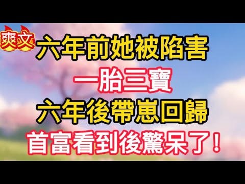 【31】六年前她被陷害,一胎三寶,六年後帶崽回歸,首富看到後驚呆了!