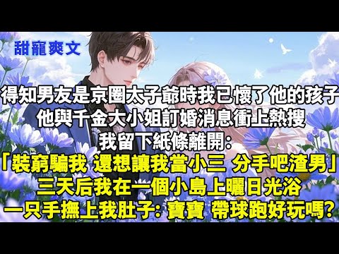 得知男友是京圈太子爺時,我已懷了他的孩子。他與千金大小姐訂婚消息沖上熱搜。我留下紙條離開。三天後我在一個小島上曬日光浴,一只手撫上我的肚子「寶寶帶球跑好玩嗎?」#霸總 #情感 #完結 #甜文 #言情