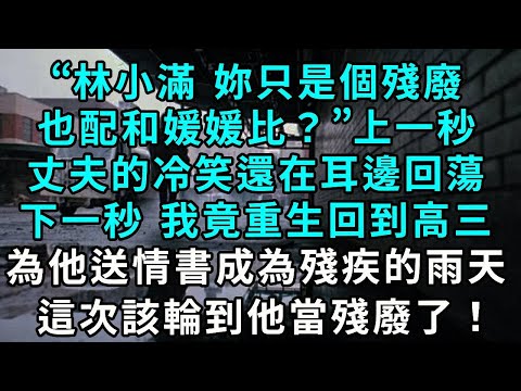 “林小滿 妳只是個殘廢,也配和媛媛比?”上一秒 丈夫的冷笑還在耳邊回蕩,下一秒 我竟重生回到高三,那個為他送情書成為殘疾的雨天,這次該輪到他當殘廢了!