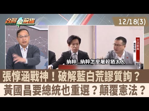 張惇涵戰神!破解藍白荒謬質詢? 黃國昌要總統也重選?顛覆憲法?【台灣最前線 重點摘要】2025.12.18(3)