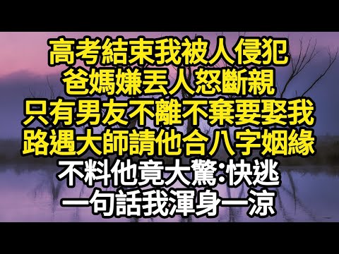 高考結束我被人侵犯,爸媽嫌丟人怒斷親,只有男友不離不棄要娶我,路遇大師請他合八字姻緣,不料他竟大驚:快逃,一句話我渾身一涼 #故事#悬疑#人性#刑事#人生故事#生活哲學#為人哲學