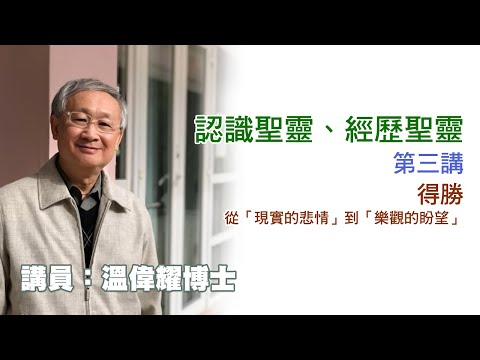 認識聖靈、經歷聖靈—第 03 講:得勝—從「現實的悲情」到「樂觀的盼望」(講員:温偉耀博士)