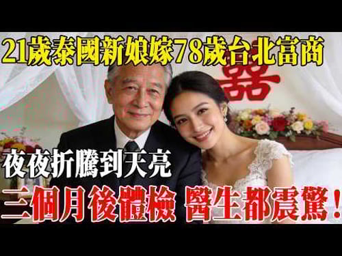 21歲泰國新娘嫁給78歲台北富商,夜夜折騰到天亮,三個月後體檢 醫生都震驚!#民間故事 #人間故事會