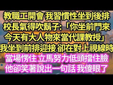 教職工開會 我習慣性坐到後排,校長氣得吹鬍子:「你坐前門來,今天有大人物來當代課教授」我坐到前排迎接 卻在對上視線時,當場愣住 立馬努力低頭擋住臉,他卻笑著說出一句話 我傻眼了#甜寵#小說#霸總