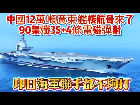 中國12萬噸廣東艦核航母來了!90架殲35+4條電磁彈射!印日海軍聯手都不夠打#004航母#航母#海军#武器科普#军事科普#武器装备#军事装备#军事新闻#军武