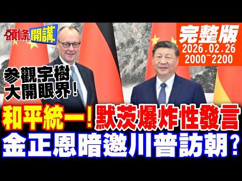 【#頭條開講】要和平!兩岸可統一!默茨爆炸性發言!北京高規格招待!搭習川會順風車!金正恩暗邀川普訪朝? |20260226 完整版 @頭條開講HeadlinesTalk