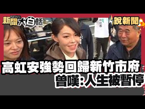 高虹安強勢回歸新竹市府 曾嘆:人生被暫停 走過低谷「冤案翻盤」2026拚連任?【#大白話說新聞】#高虹安#新竹#2026