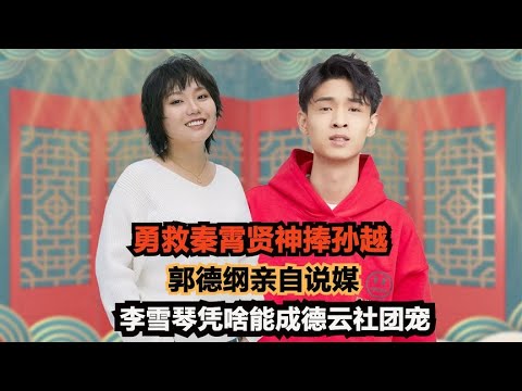 勇救秦霄贤神捧孙越,郭德纲亲自说媒,李雪琴凭啥能成德云社团宠