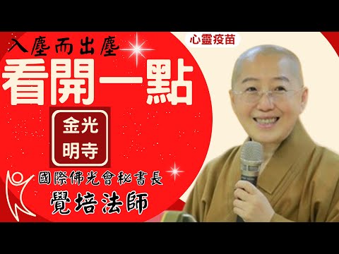 看開一點,覺培法師開示,入塵而出塵的佛教經典智慧,初九新年過年蛇年,從此覺悟,如何不再生死疲勞?如何轉凡成聖?佛光山金光明寺前住持,國際佛光會秘書長覺培法師,影片/雅雲;字幕/憶晴 英文/文娟