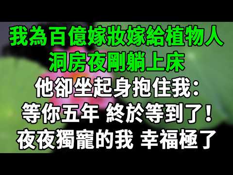 我為百億嫁妝嫁給嫁給植物人,洞房夜剛躺上床,他卻坐起身抱住我:“等你五年,終於等到了!”#雅婷講故事#情感故事#春日故事會#幸福敲門#先婚後愛#霸道總裁