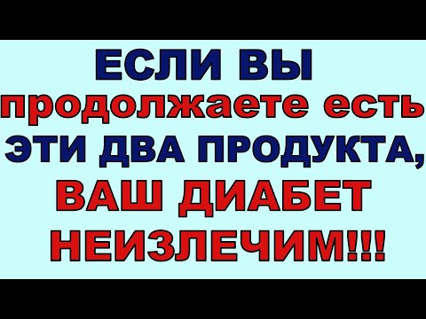 Если вы продолжаете есть ЭТИ ДВА ПРОДУКТА, то не удивляйтесь, что ВАШ ДИАБЕТ НЕИЗЛЕЧИМ!