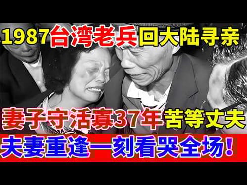 1987年台湾退役老兵回大陆,妻子守活寡37年苦等丈夫,重逢一刻看哭所有人!【历史纪实】