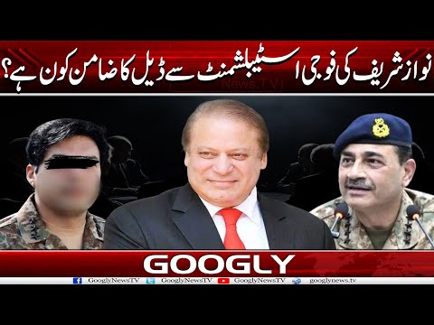 Nawaz Sharif Kei Fauji Establishment Sai Deal Ka Zamin Kaun Tha? | Googly News