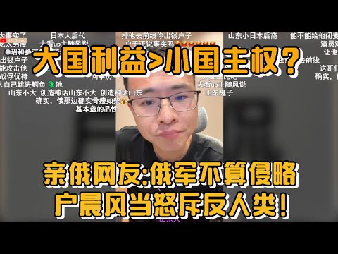 【三观炸裂】亲俄网友:俄军不算侵略!大国利益>小国主权?户晨风当场怒斥反人类!
