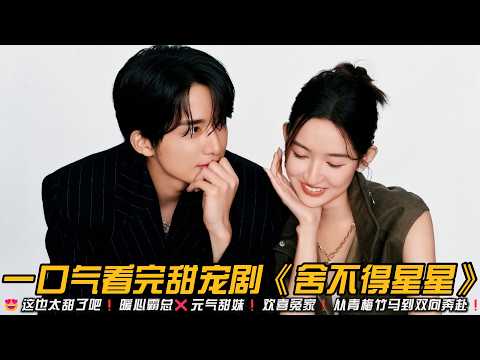 😍这也太甜了吧❗暖心霸总❌元气甜妹❗欢喜冤家❗从青梅竹马到双向奔赴❗一口气看完甜宠剧《舍不得星星》#甜宠剧 #王玉雯 #张新成