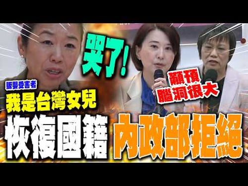 販嬰受害者喊話"我是台灣女兒"哭了! 欲恢復中華民國籍遭內政部拒 王鴻薇直轟劉世芳:顢頇腦洞很大!