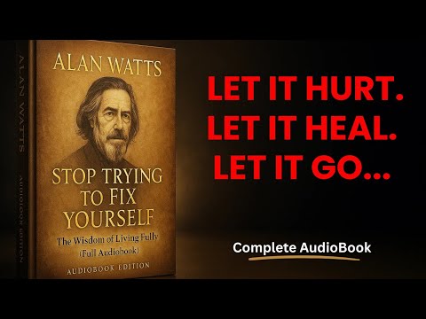 Alan Watts: Stop Trying to Fix Yourself | The Wisdom of Living Fully (Full Audiobook)