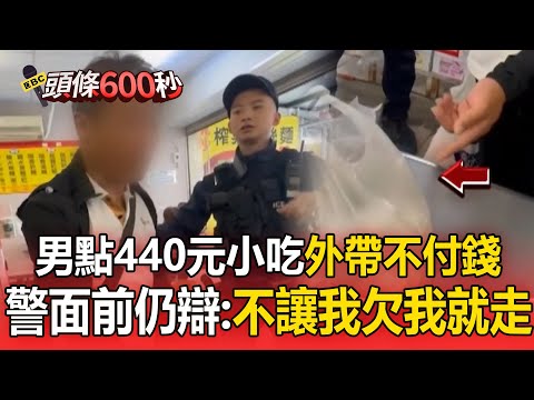男點440元小吃「不付錢堅持要帶走」!警面前繼續辯:不讓我欠款我就走【頭條600秒】