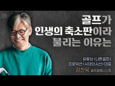 (라이프에 귀를 기울이면 19) 골프가 인생의 축소판이라 불리는 이유는? (나쁜골프) 강찬욱 골프칼럼니스트