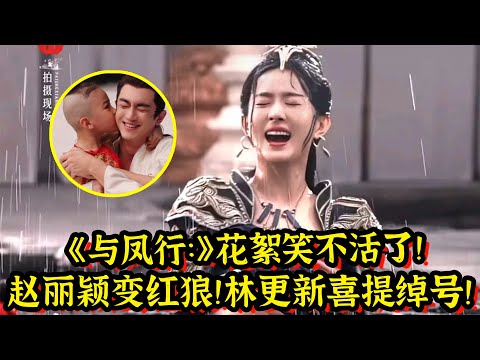 赵丽颖花絮笑不活了!赵丽颖变加强版红狼!林更新喜提茶里九世绰号!