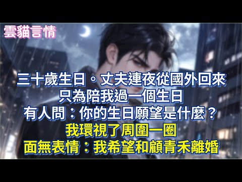 三十歲生日。丈夫連夜從國外回來,只為陪我過一個生日。有人問:“你的生日願望是什麼?”我環視了周圍一圈。面無表情:“我希望和顧青禾離婚”