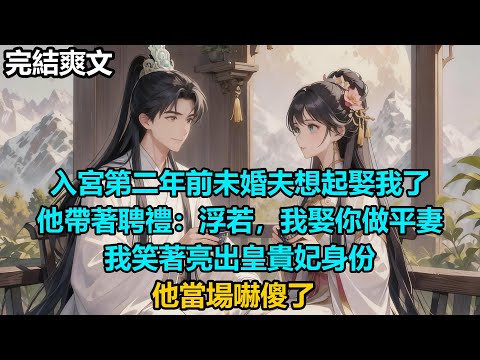 【完結爽文】入宮第二年前未婚夫想起娶我了,他帶著聘禮:浮若,我娶你做平妻,我笑著亮出皇貴妃身份,他當場嚇傻了#audiobook #小說 #情感 #古言