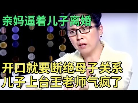 亲妈逼着儿子离婚, 登场就要断绝母子关系!儿子一开口,王老师当场气疯,怒斥没良心!【王芳王为念调解】