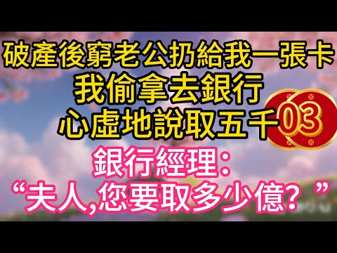 第三集:破產後,窮老公扔給我一張卡。我偷拿去銀行,心虛地說取五千。大廳經理躬身問道:“夫人,請問您要取多少億?”
