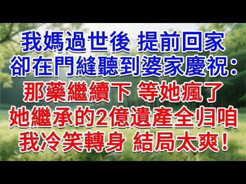 我媽過世後 提前回家,卻在門縫聽到婆家慶祝:那藥繼續下,等她瘋了 她繼承的2億遺產全是咱家的!我冷笑轉身…結局太爽!#為人處世#生活經驗#情感故事#故事#小說#戀愛#情感#婚姻