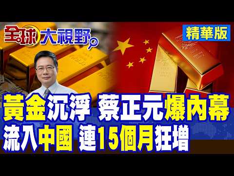 黃金跌完再狂漲? 蔡正元揭投資祕密! 人行連15個月加碼 全球三分之一黃金入中國人口袋 人民幣國際化背後真相曝光!|【全球大視野】精華版 @全球大視野Global_Vision