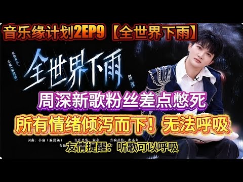 无法呼吸!周深新歌【全世界下雨】粉丝差点憋死!所有情绪倾泻而下!音乐缘计划2EP9!Zhou Shen's new song ,his fans crazy#周深 #zhoushen
