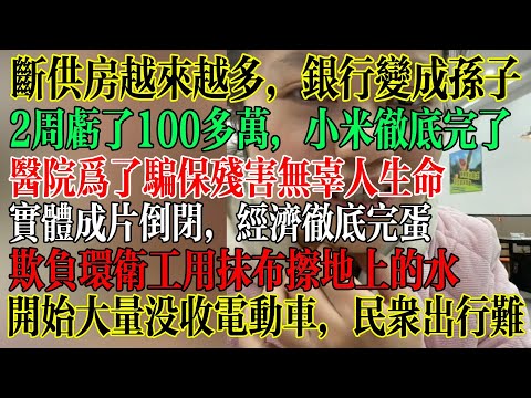 断供房越来越多,银行成了孙子,股民2周亏了100多万想死的心都有,小米彻底完了,医院为了骗保残害无辜人生命,开始大量没收电动车,民众出行更加困难 #中國社會 #中國現狀