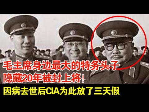 毛主席身边最大的特务头子,隐藏20年被封上将!因病去世后CIA为此放了三天假【历史档案】