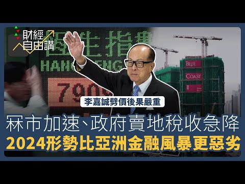 【財經自由講】李嘉誠劈價後果嚴重 冧市加速、政府賣地稅收急降 2024 形勢比亞洲金融更惡劣