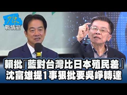 賴清德批「國民黨對台灣比日本殖民差」 沈富雄提1事狠批要吳崢轉達 #少康戰情室