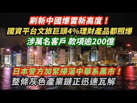 刷新中國爆雷新高度!國資平台文旅巨頭4厘理財產品都爆煲 涉萬人逾200億|日本警方加緊掃蕩中華系黑市 中國旅客減少整條灰色產業鏈正迅速瓦解|