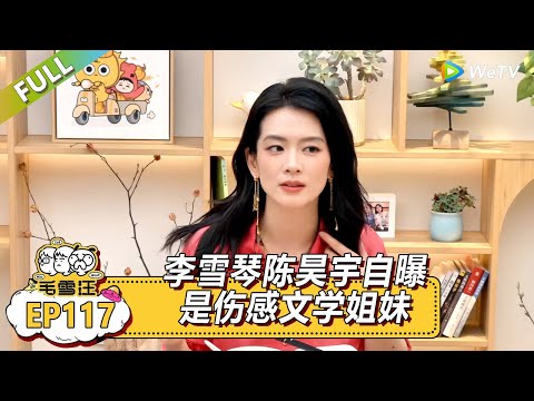 EP117期超长尊享版:李雪琴陈昊宇自曝是伤感文学姐妹|《毛雪汪》#综艺 #毛雪汪 #李雪琴 #毛不易