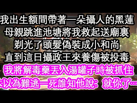 我出生額間帶著一朵攝人的黑蓮,母親跳進池塘將我救起送廟裏,剃光了頭髮偽裝成小和尚,直到這日攝政王來養傷被投毒,我將解毒藥丟入湯罐子時被抓住,本以為難逃一死誰知他說:就你了……【花開】【愛情】【生活】