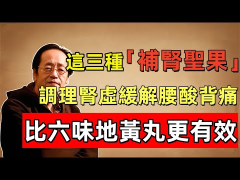 倪海廈:這三種「補腎聖果」,堅持吃調理腎虛緩解腰酸背痛,頭髮也能長回來,比六味地黃丸更有效!
