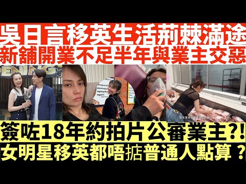吳日言移英生活荊棘滿途|新舖開業不足半年與業主交惡|簽咗18年約拍片公審業主!|女明星移英都唔掂普通人點算?|井仔點睇 #移英 #移英女星生活荊棘滿途 #新舖開業不足半年與業主交惡 #為四位數拍片公審