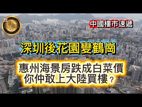 12.16 深圳後花園變鶴崗|惠州海景房跌成白菜價|你仲敢上大陸買樓?