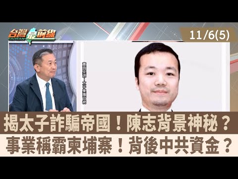 揭太子詐騙帝國!陳志背景神秘? 事業稱霸柬埔寨!背後中共資金?【台灣最前線 重點摘要】2025.11.06(5)