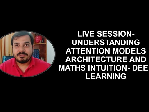 Live Session- Understanding Attention Models Architecture And Maths Intuition- Deep Learning
