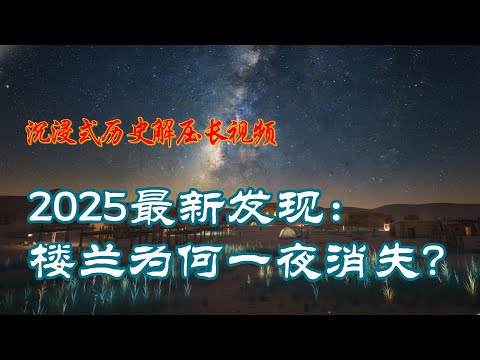 2025最新发现:楼兰为何一夜消失?听着听着就睡着的西域历史 🌙沉浸式历史解压长视频